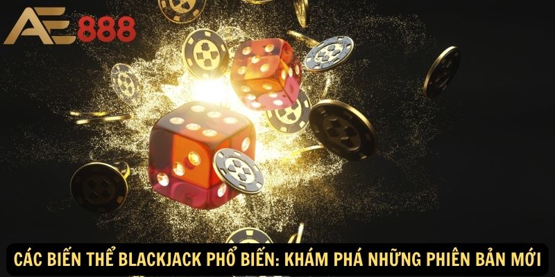 Các biến thể Blackjack phổ biến: Khám phá những phiên bản mới