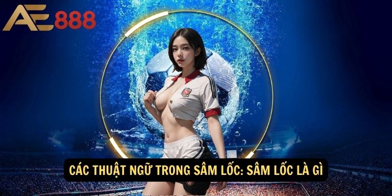 Các thuật ngữ trong Sâm Lốc: Sâm Lốc là gì