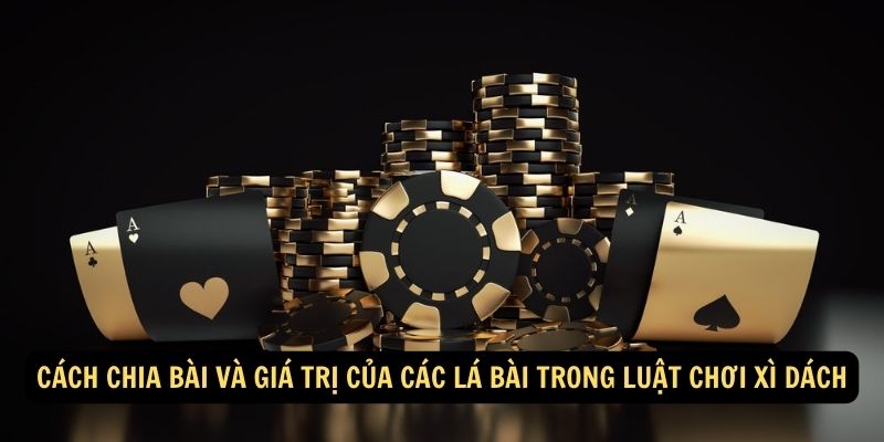 Cách chia bài và giá trị của các lá bài trong luật chơi xì dách