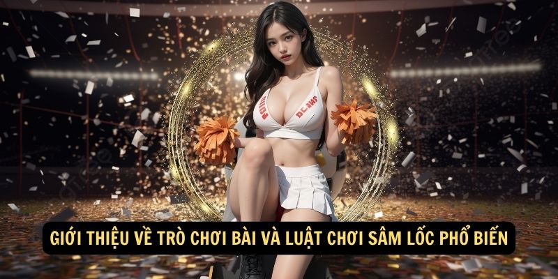 Giới thiệu về trò chơi bài và luật chơi Sâm Lốc phổ biến