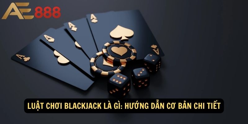 Luat-choi-Blackjack-la-gi-Huong-dan-co-ban-chi-tiet