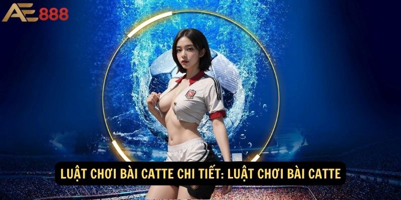 Luật chơi bài catte chi tiết: Luật chơi bài Catte