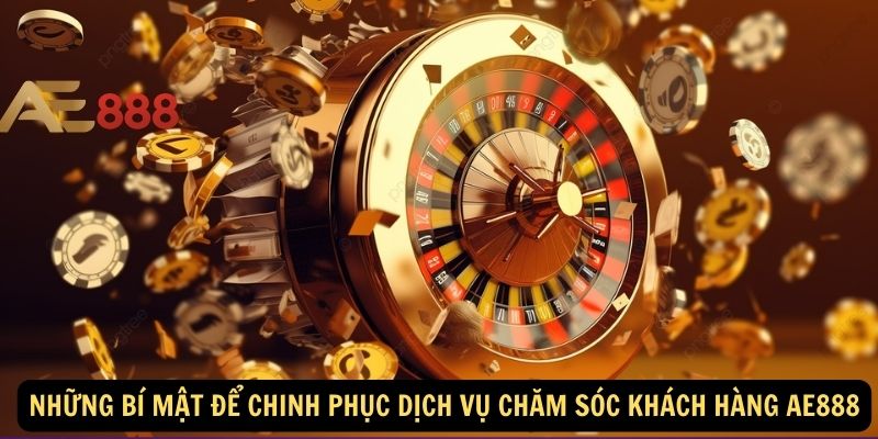 Những bí mật để chinh phục dịch vụ chăm sóc khách hàng AE888